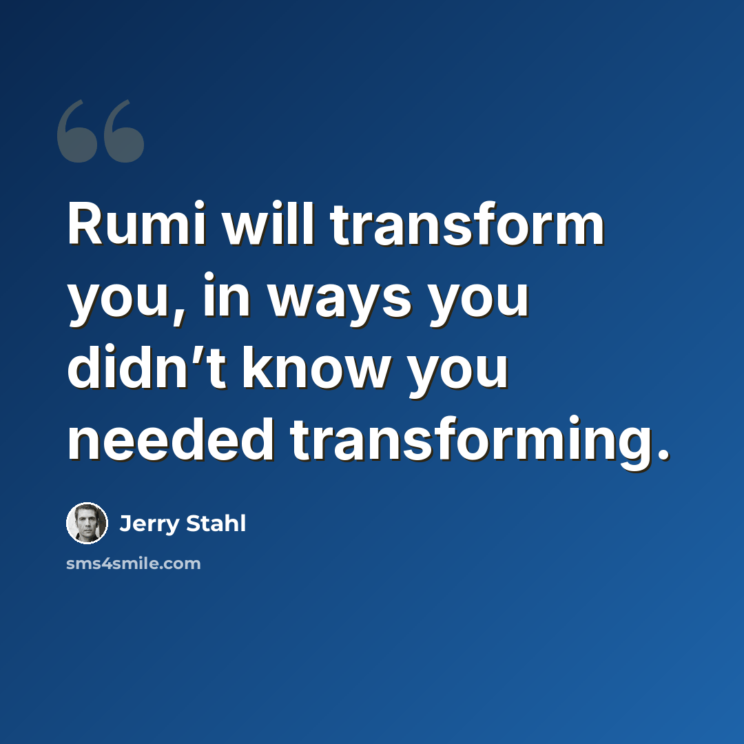 “Rumi will transform you, in ways you didn’t know you needed transforming.” quote by Jerry Stahl