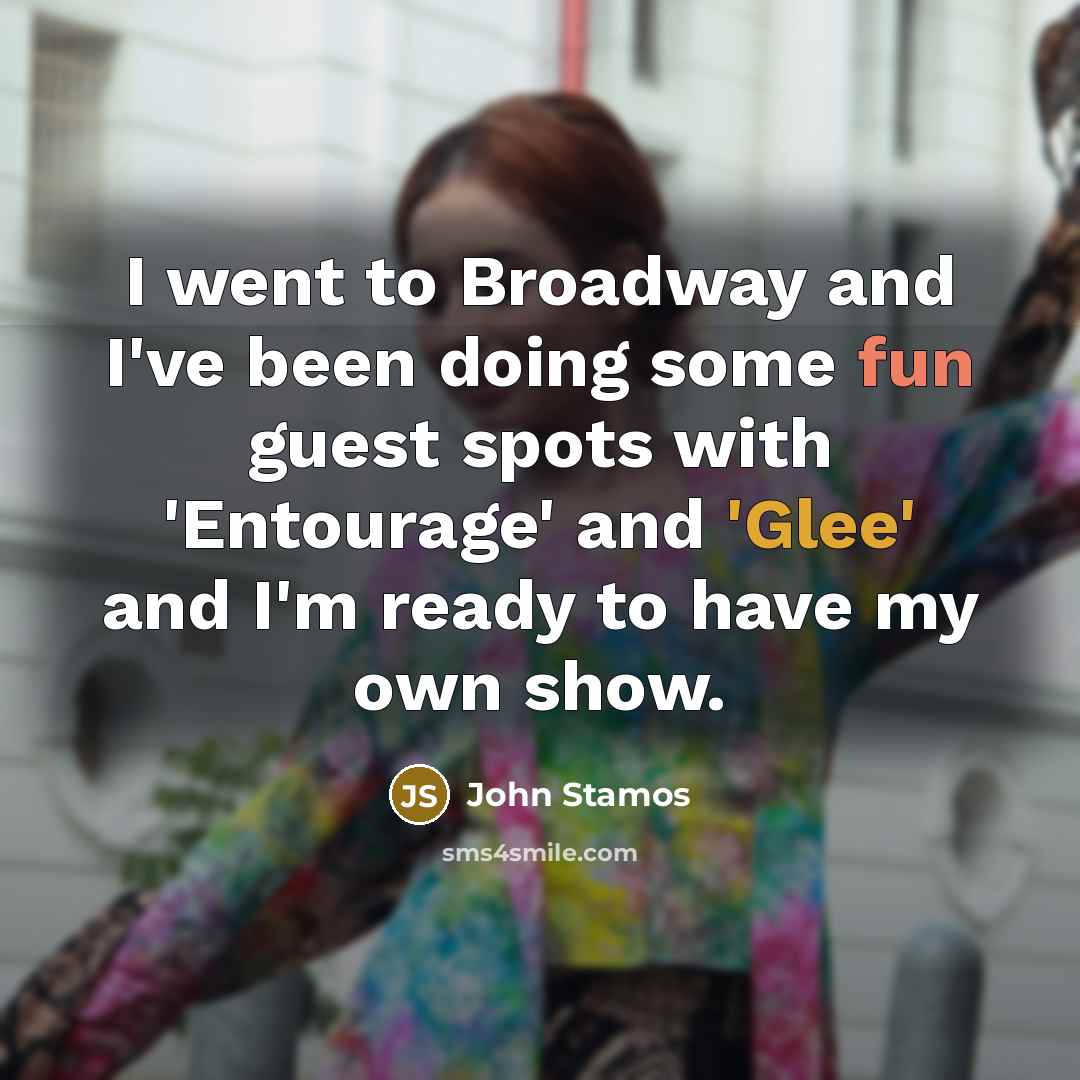 “I went to Broadway and I've been doing some fun guest spots with 'Entourage' and 'Glee' and I'm ready to have my own show.” quote by John Stamos