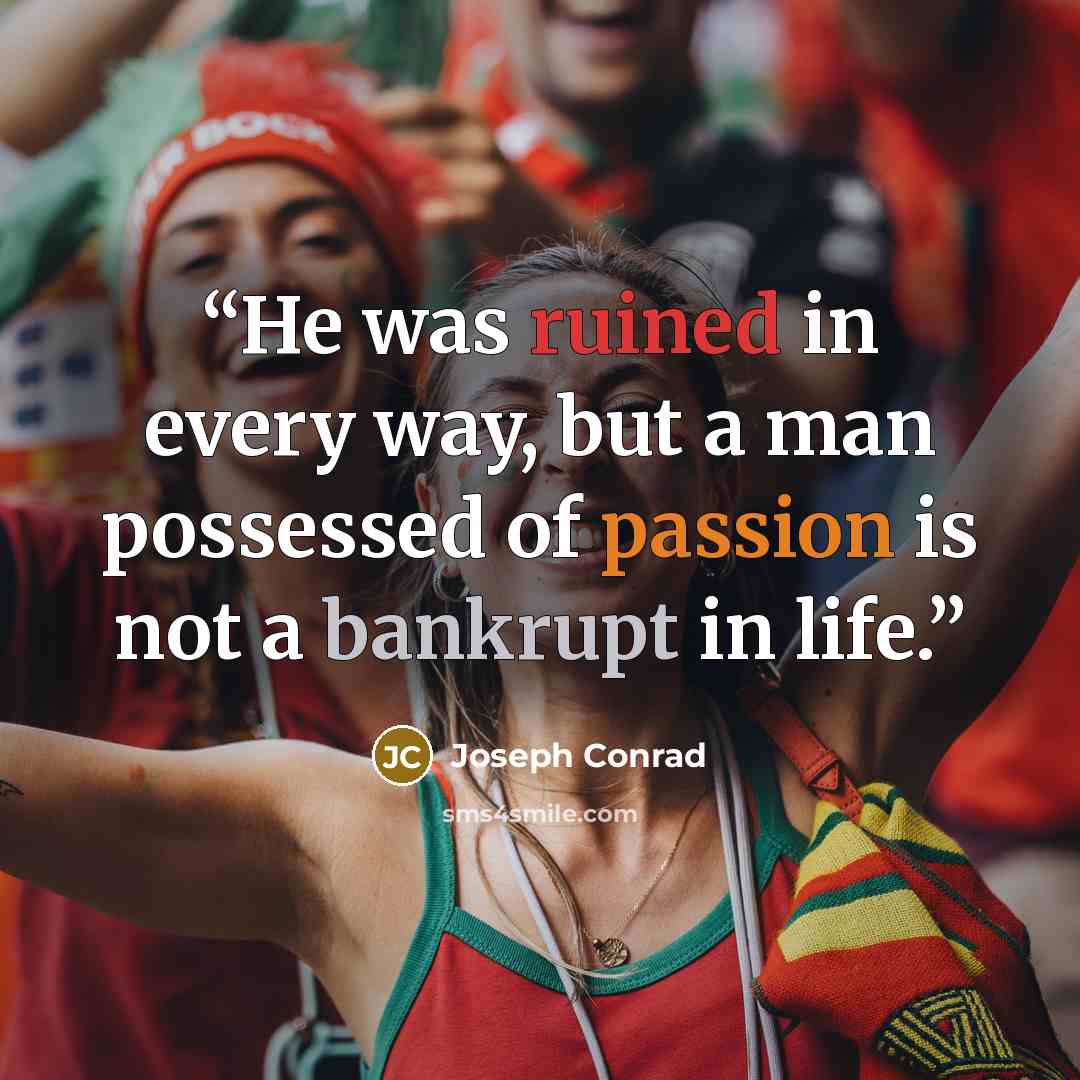 “He was ruined in every way, but a man possessed of passion is not a bankrupt in life.” quote by Joseph Conrad