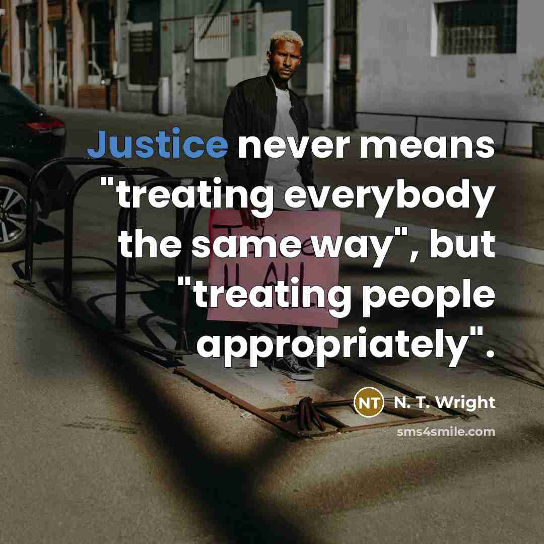 “Justice never means "treating everybody the same way", but "treating people appropriately".” quote by N. T. Wright