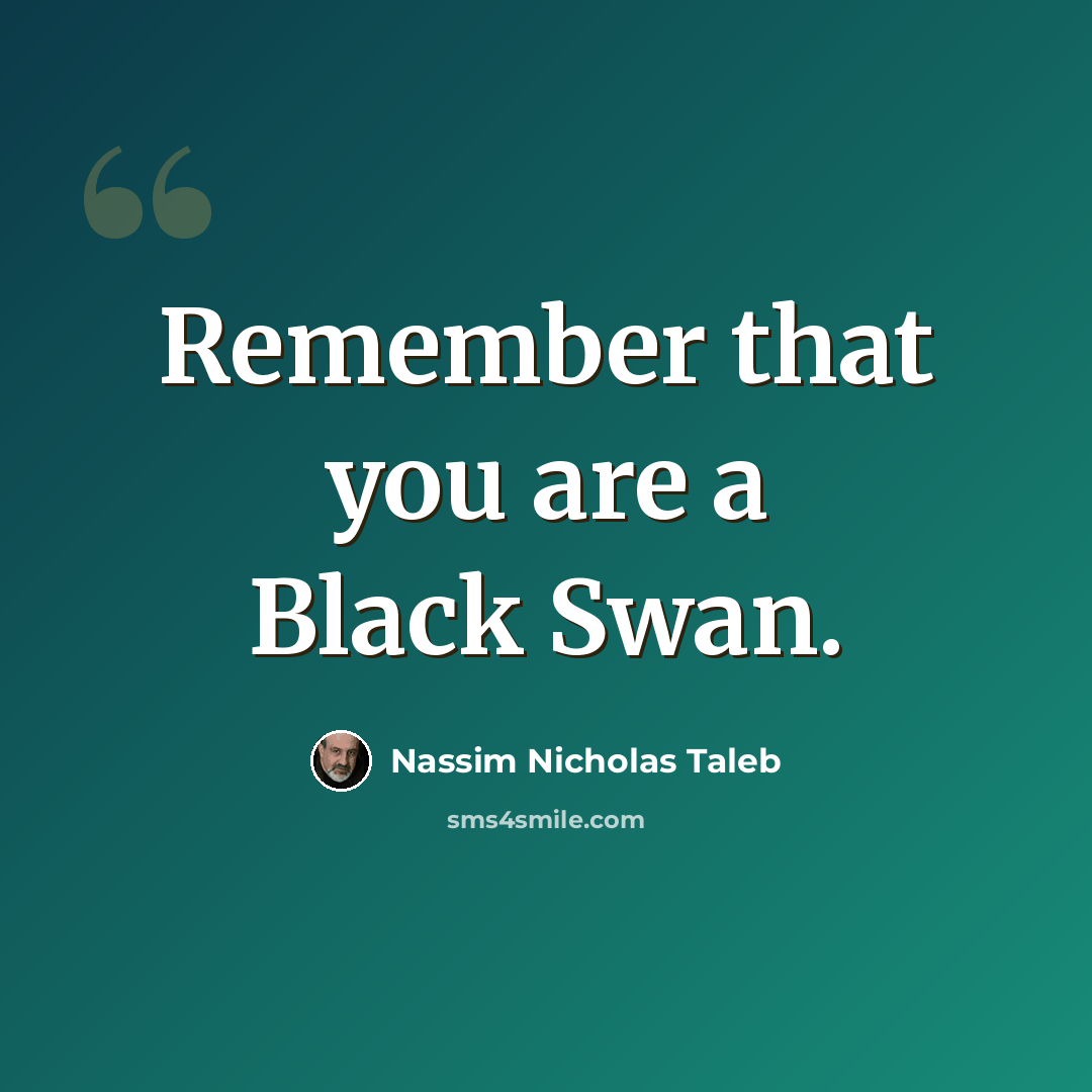 “Remember that you are a Black Swan.” quote by Nassim Nicholas Taleb