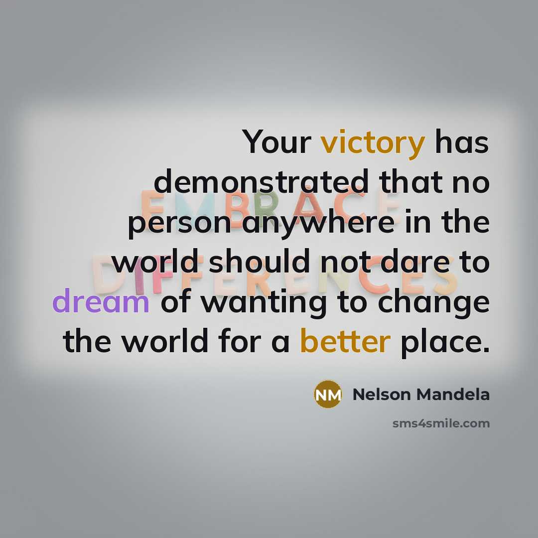 “Your victory has demonstrated that no person anywhere in the world should not dare to dream of wanting to change the world for a better place.” quote by Nelson Mandela