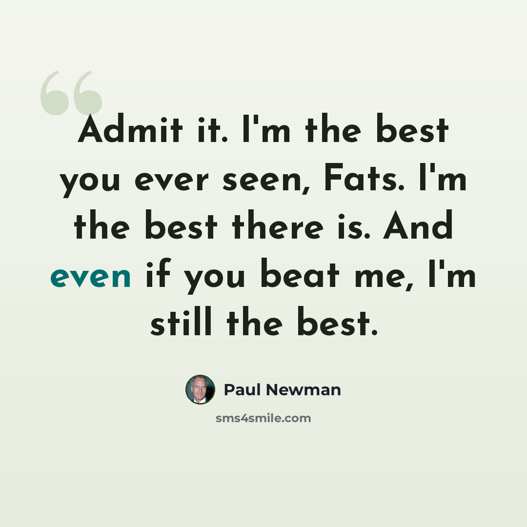 “Admit it. I'm the best you ever seen, Fats. I'm the best there is. And even if you beat me, I'm still the best.” quote by Paul Newman