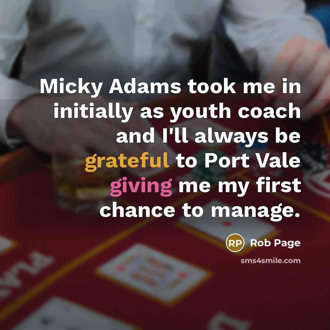 “Micky Adams took me in initially as youth coach and I'll always be grateful to Port Vale giving me my first chance to manage.” quote by Rob Page