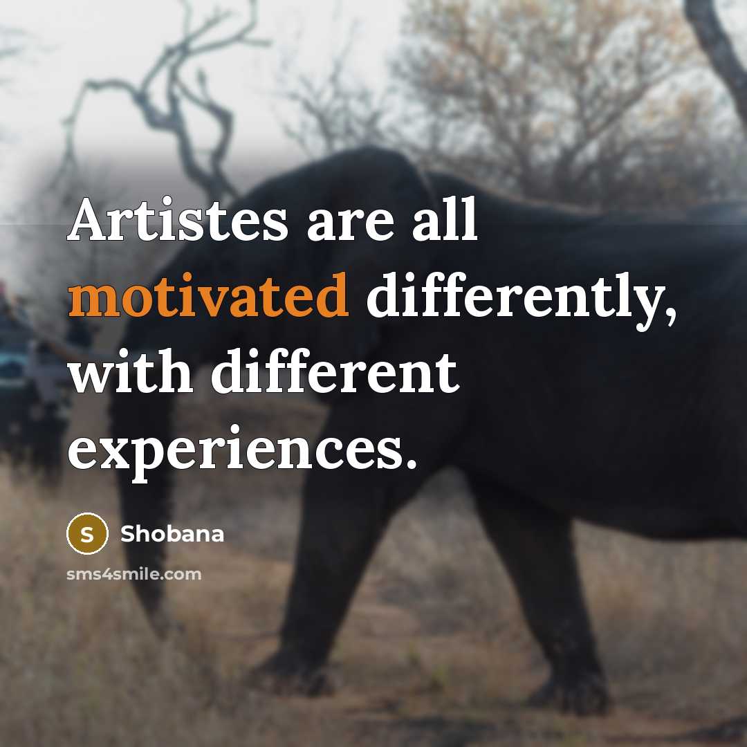 “Artistes are all motivated differently, with different experiences.” quote by Shobana