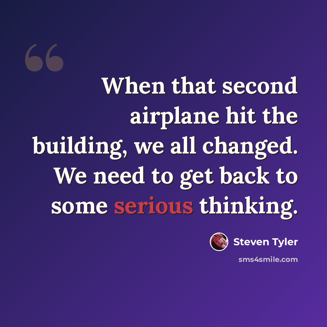 “When that second airplane hit the building, we all changed. We need to get back to some serious thinking.” quote by Steven Tyler