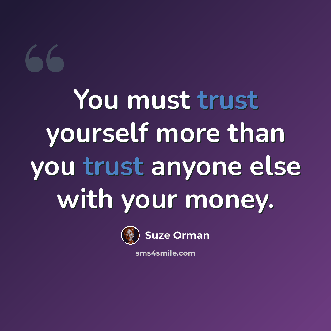 “You must trust yourself more than you trust anyone else with your money.” quote by Suze Orman