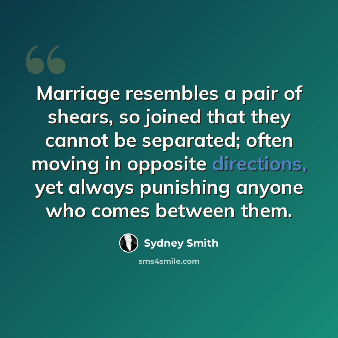 “Marriage resembles a pair of shears, so joined that they cannot be separated; often moving in opposite directions, yet always punishing anyone who comes between them.” quote by Sydney Smith