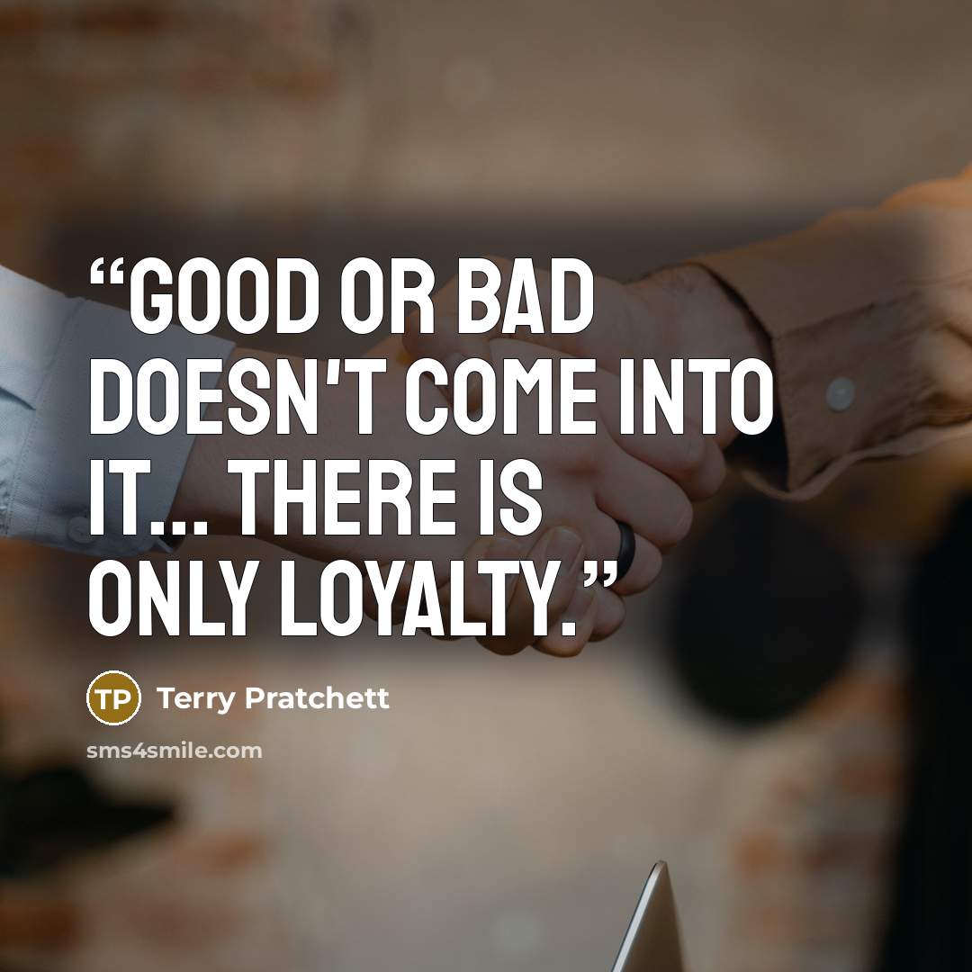 “Good or bad doesn't come into it... There is only loyalty.” quote by Terry Pratchett