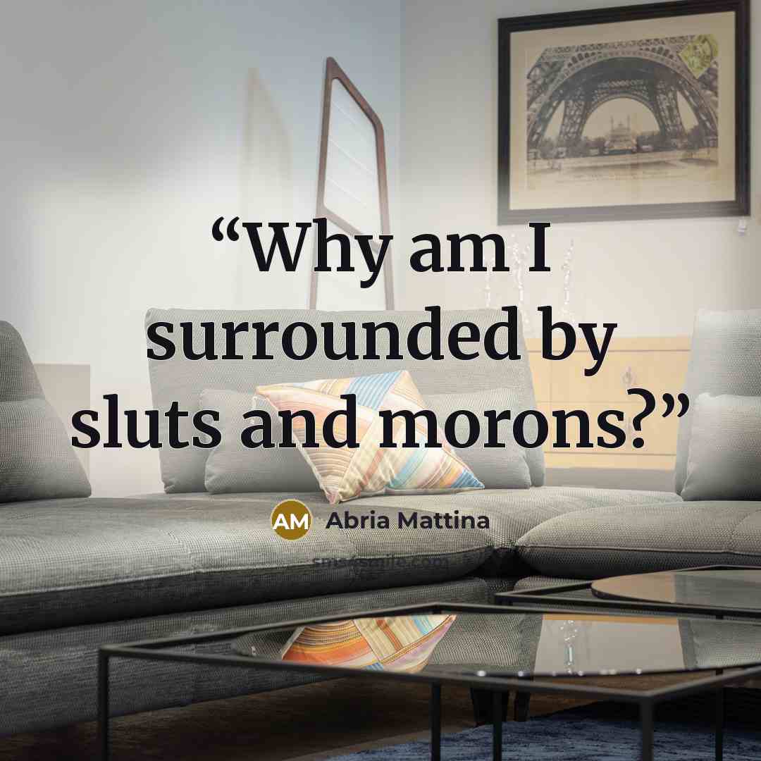 “Why am I surrounded by sluts and morons?” quote by Abria Mattina