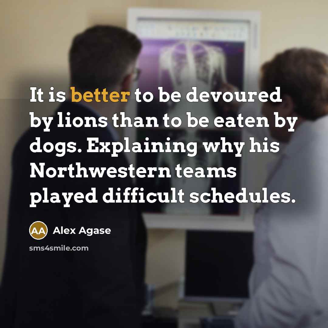 “It is better to be devoured by lions than to be eaten by dogs. Explaining why his Northwestern teams played difficult schedules.” quote by Alex Agase