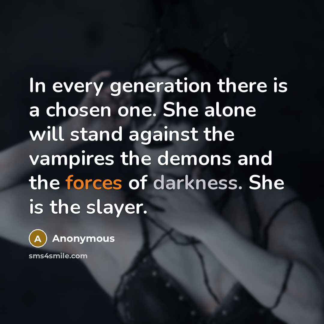 “In every generation there is a chosen one. She alone will stand against the vampires the demons and the forces of darkness. She is the slayer.” quote by Anonymous
