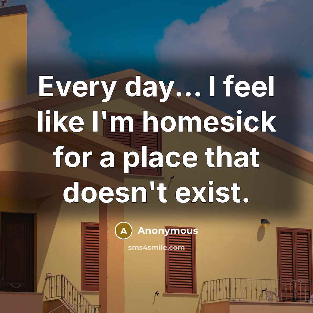 “Every day... I feel like I'm homesick for a place that doesn't exist.” quote by Anonymous
