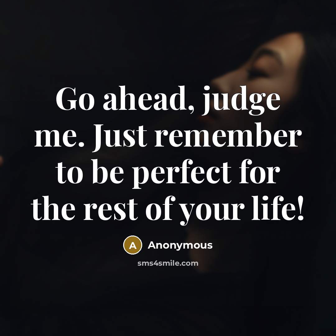 “Go ahead, judge me. Just remember to be perfect for the rest of your life!” quote by Anonymous