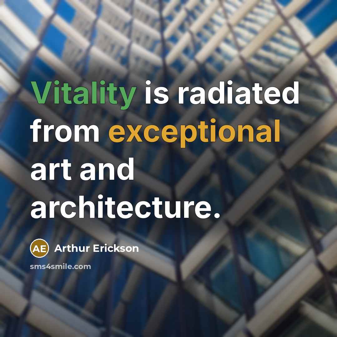 “Vitality is radiated from exceptional art and architecture.” quote by Arthur Erickson