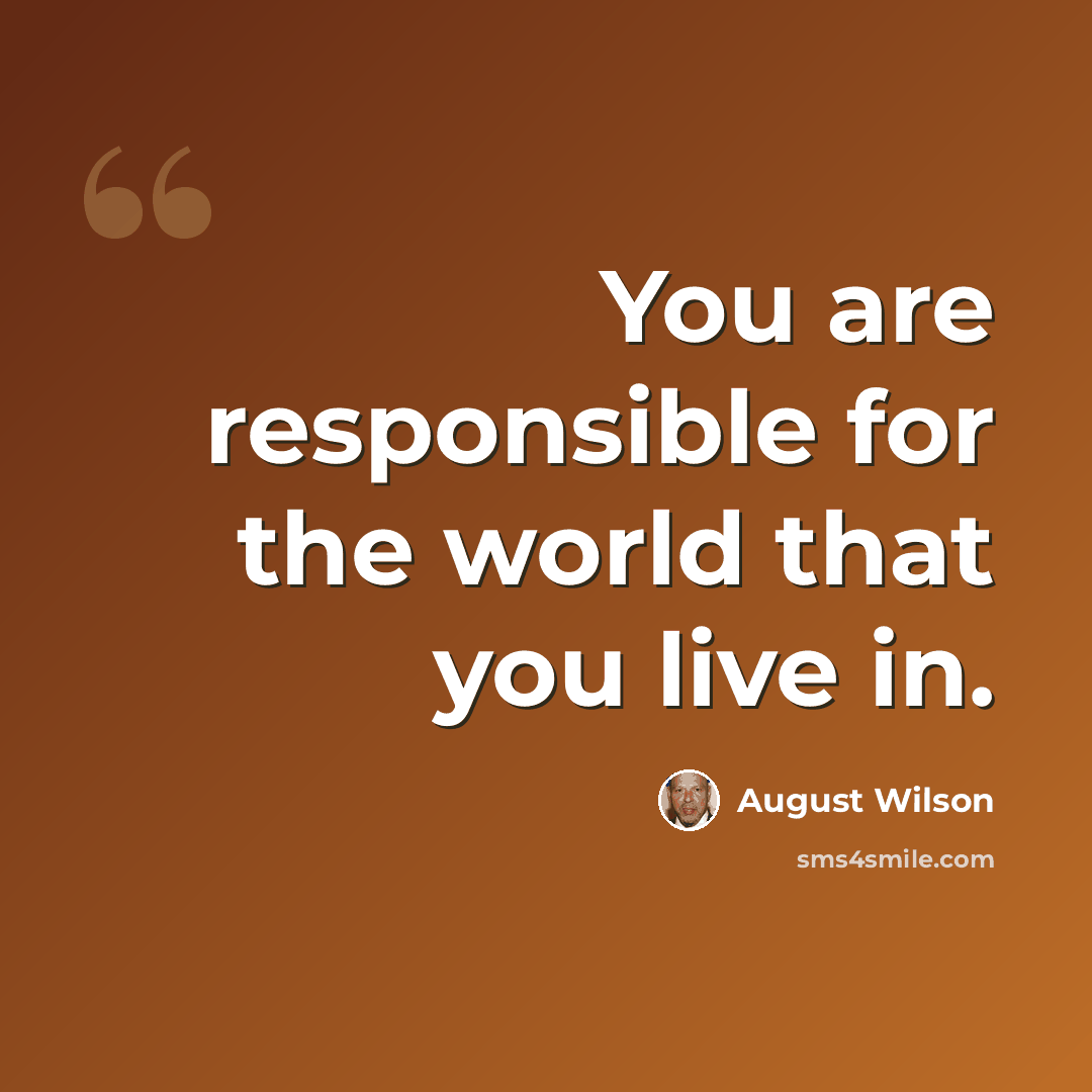 “You are responsible for the world that you live in.” quote by August Wilson