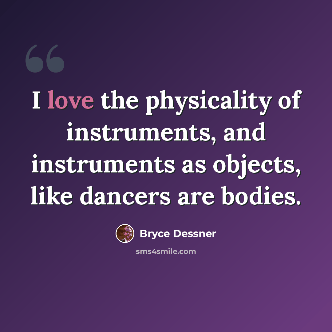 “I love the physicality of instruments, and instruments as objects, like dancers are bodies.” quote by Bryce Dessner