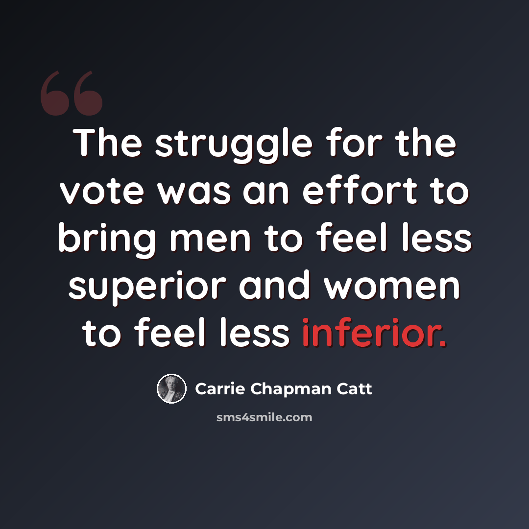 “The struggle for the vote was an effort to bring men to feel less superior and women to feel less inferior.” quote by Carrie Chapman Catt