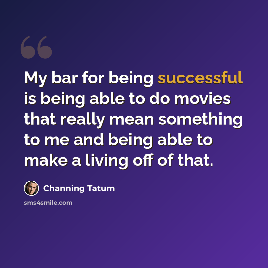 “My bar for being successful is being able to do movies that really mean something to me and being able to make a living off of that.” quote by Channing Tatum