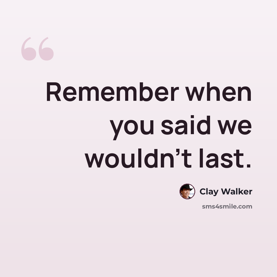 “Remember when you said we wouldn't last.” quote by Clay Walker