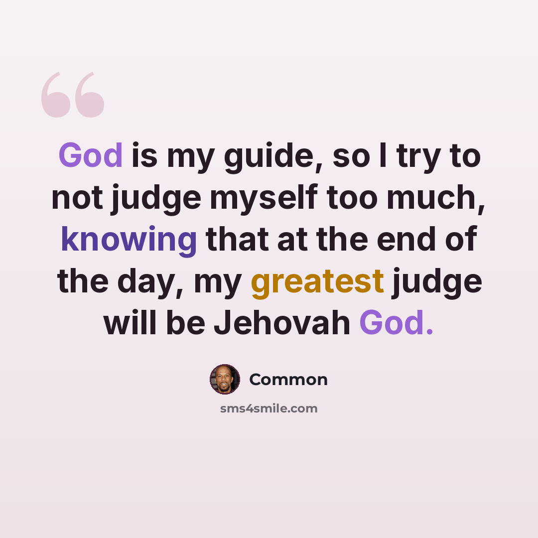 “God is my guide, so I try to not judge myself too much, knowing that at the end of the day, my greatest judge will be Jehovah God.” quote by Common