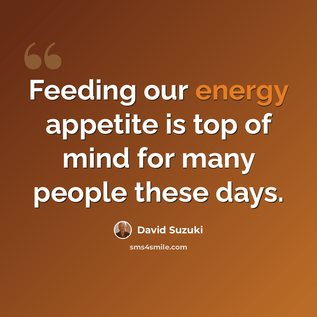 “Feeding our energy appetite is top of mind for many people these days.” quote by David Suzuki