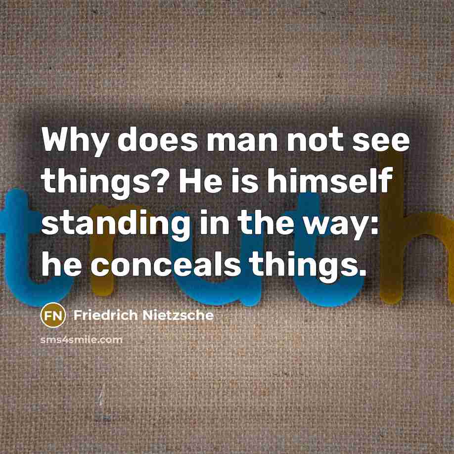 “Why does man not see things? He is himself standing in the way: he conceals things.” quote by Friedrich Nietzsche