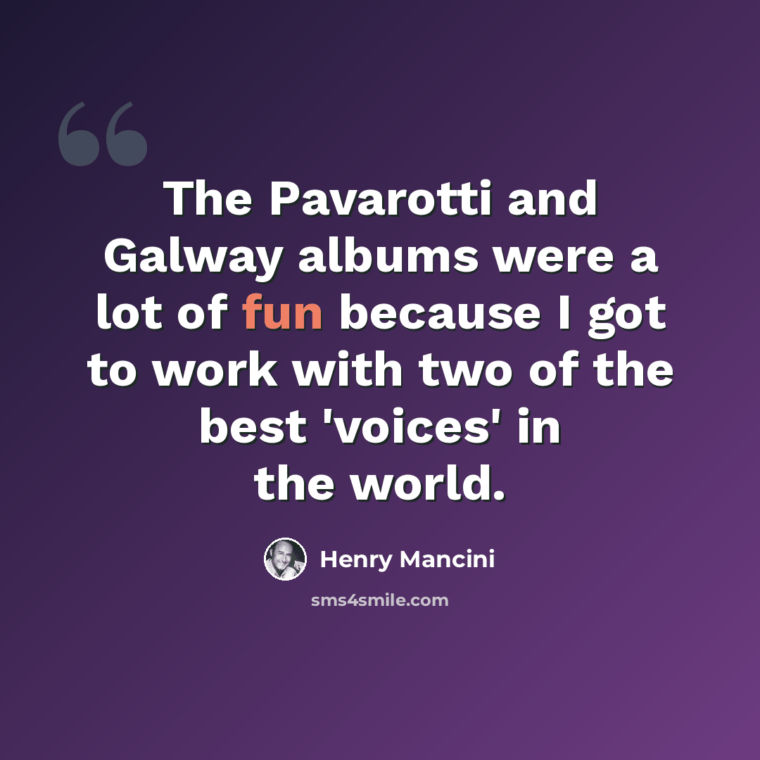 “The Pavarotti and Galway albums were a lot of fun because I got to work with two of the best 'voices' in the world.” quote by Henry Mancini