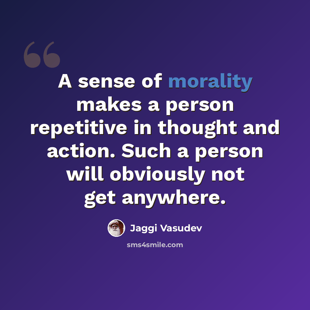“A sense of morality makes a person repetitive in thought and action. Such a person will obviously not get anywhere.” quote by Jaggi Vasudev