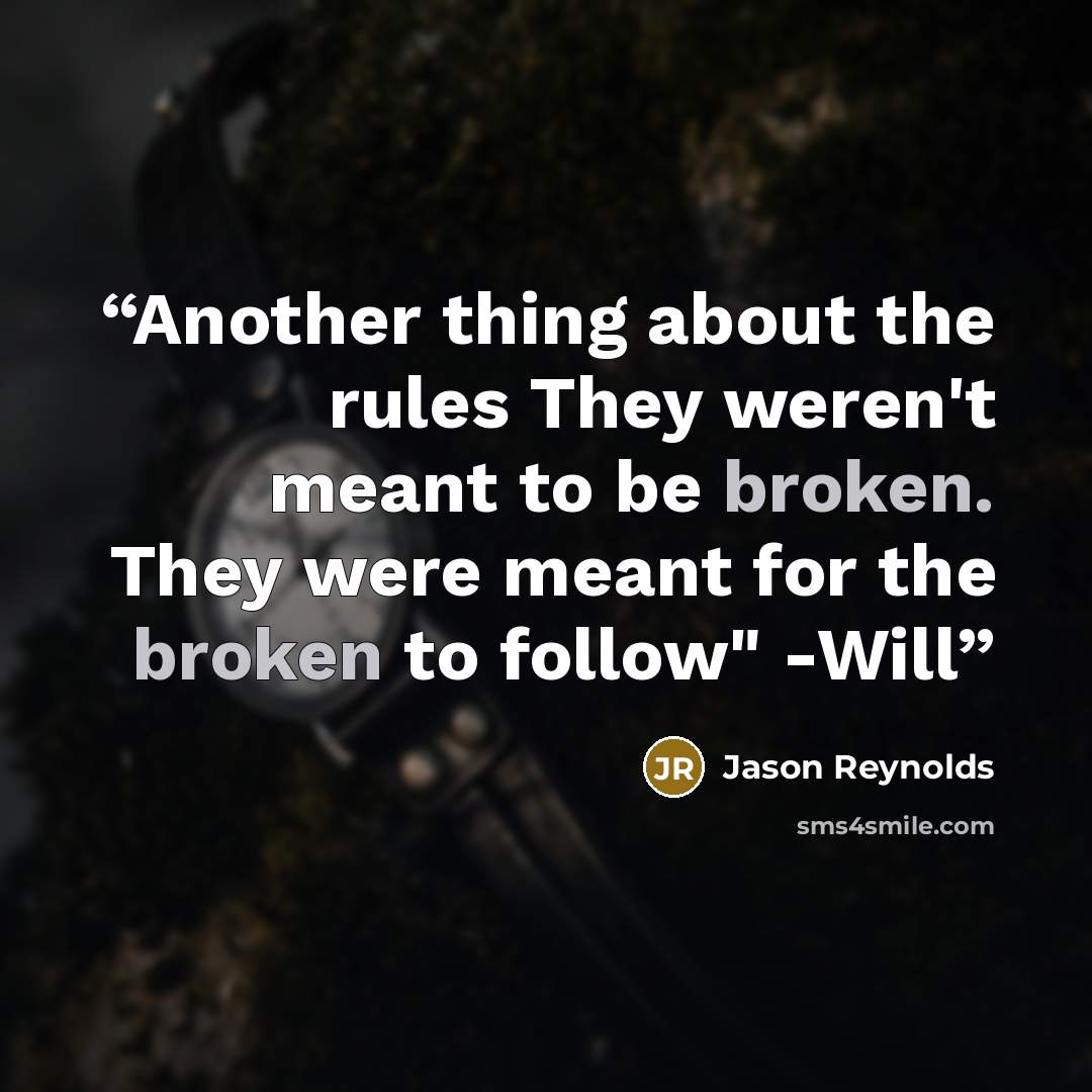 “Another thing about the rules They weren't meant to be broken. They were meant for the broken to follow" -Will” quote by Jason Reynolds