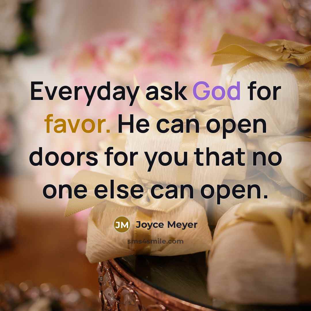 “Everyday ask God for favor. He can open doors for you that no one else can open.” quote by Joyce Meyer