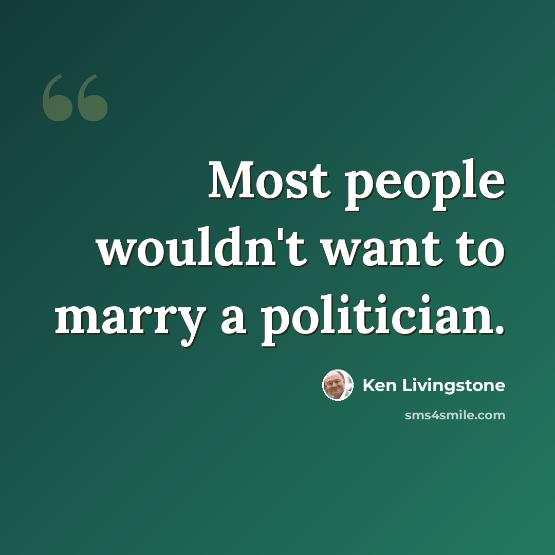 “Most people wouldn't want to marry a politician.” quote by Ken Livingstone