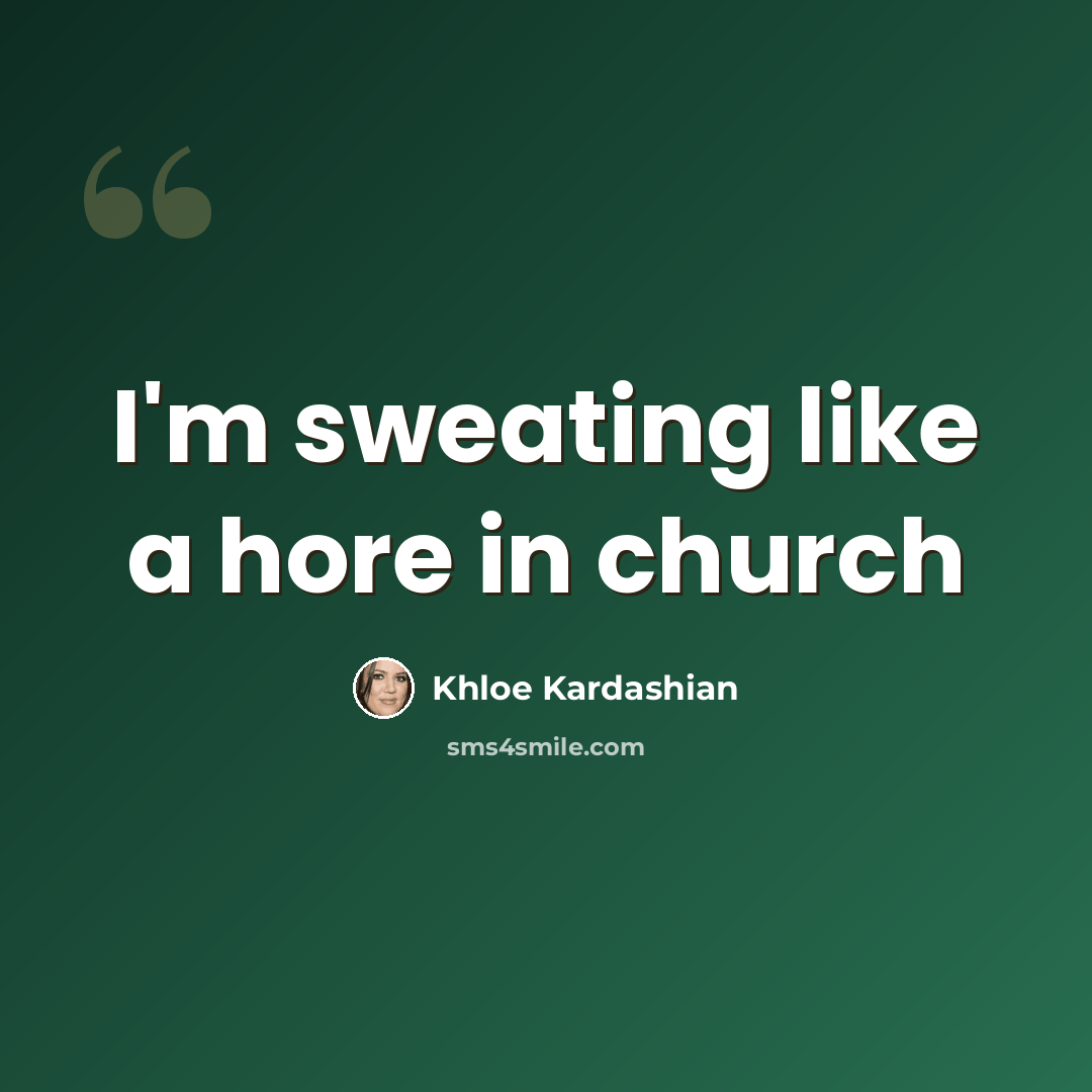 “I'm sweating like a hore in church” quote by Khloe Kardashian