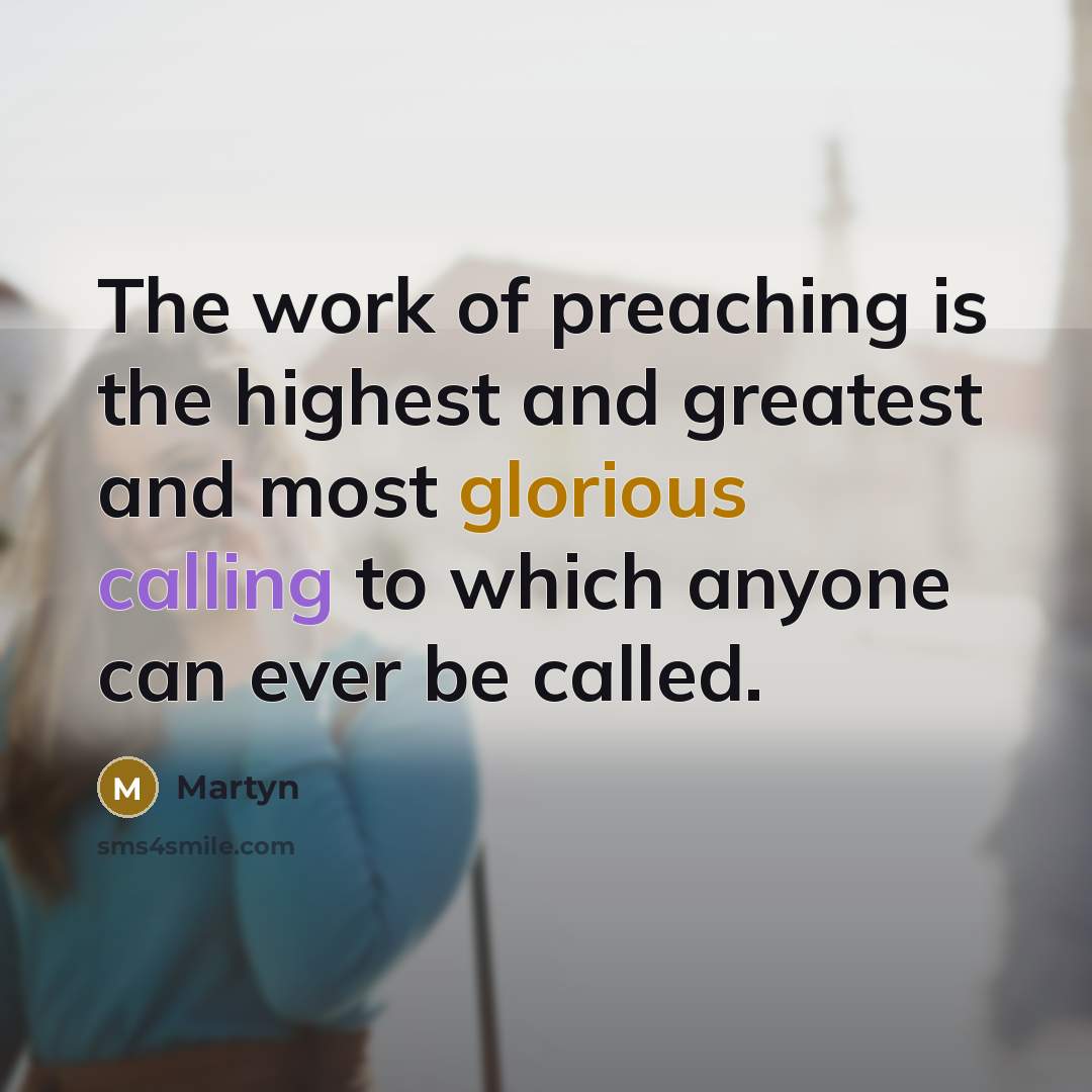 “The work of preaching is the highest and greatest and most glorious calling to which anyone can ever be called.” quote by Martyn
