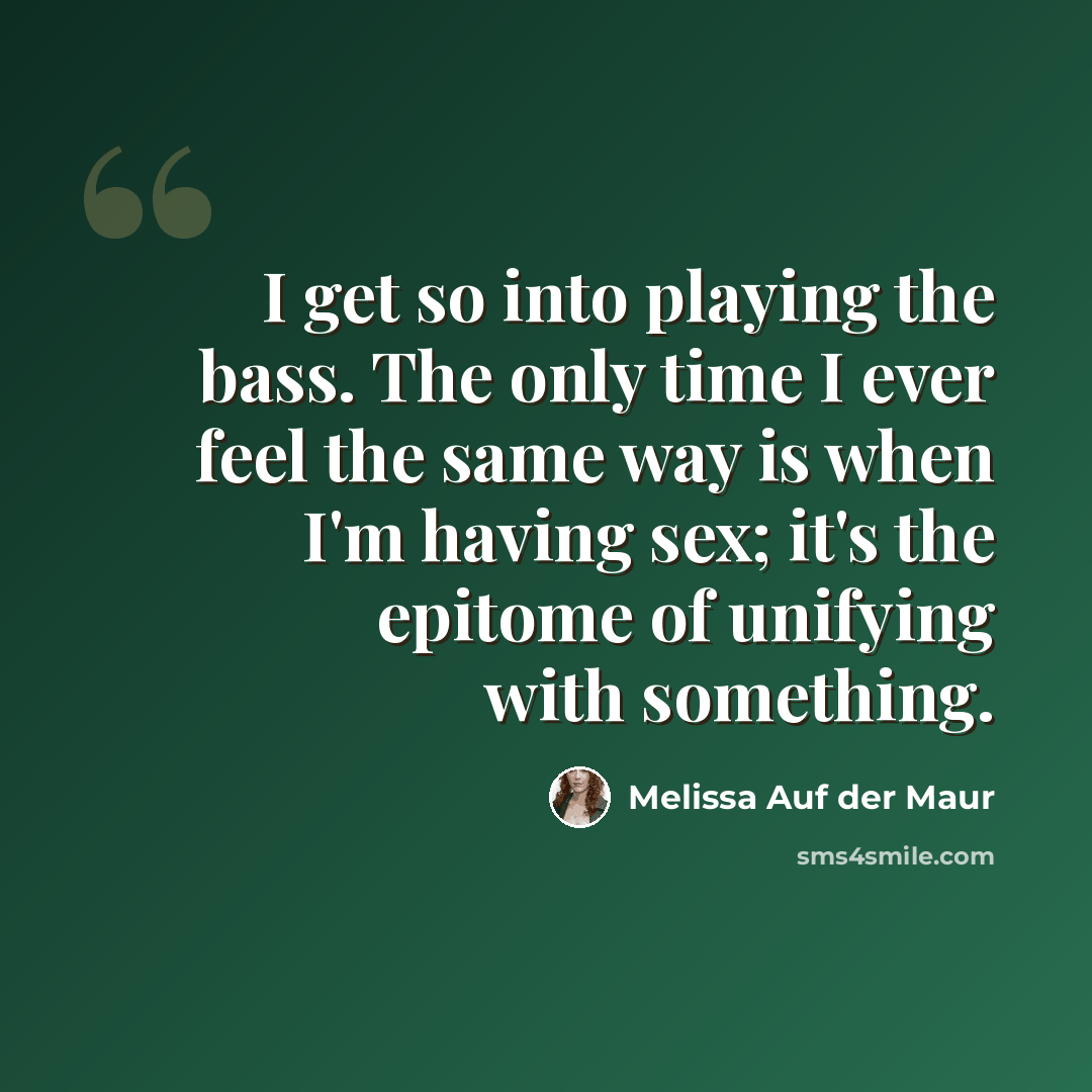 “I get so into playing the bass. The only time I ever feel the same way is when I'm having sex; it's the epitome of unifying with something.” quote by Melissa Auf der Maur