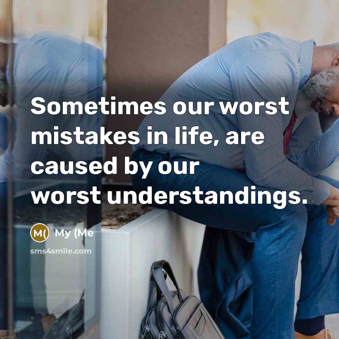 “Sometimes our worst mistakes in life, are caused by our worst understandings.” quote by My (Me