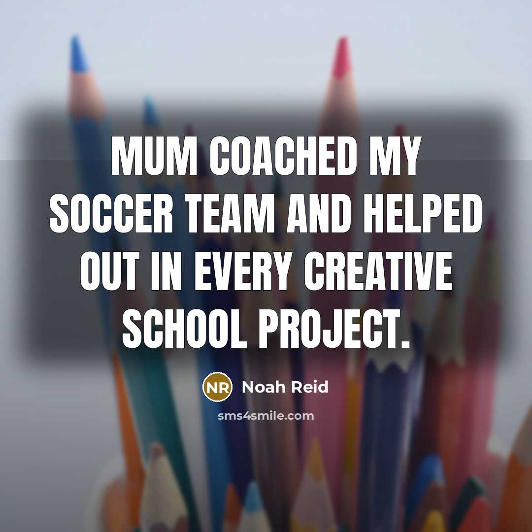 “Mum coached my soccer team and helped out in every creative school project.” quote by Noah Reid
