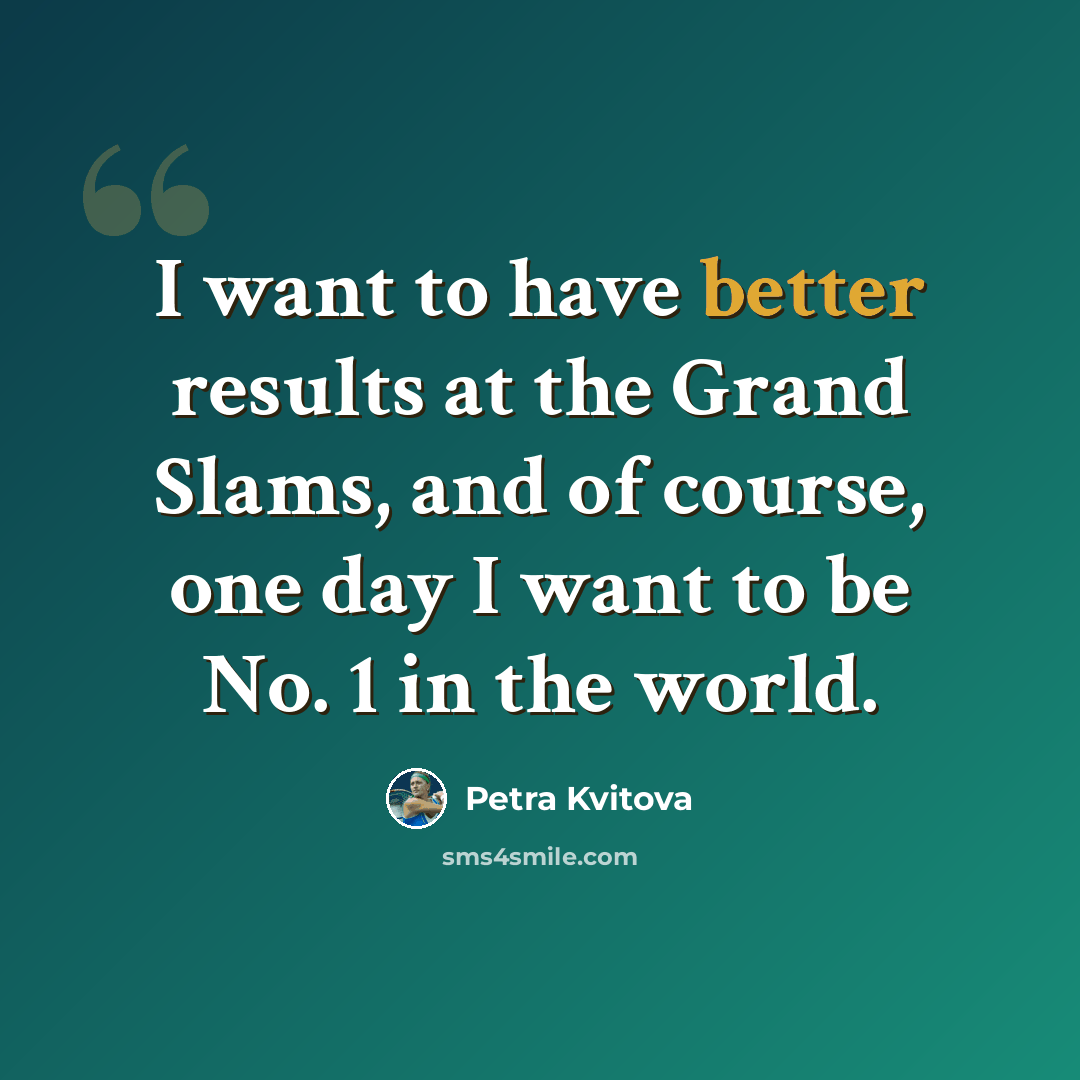 “I want to have better results at the Grand Slams, and of course, one day I want to be No. 1 in the world.” quote by Petra Kvitova