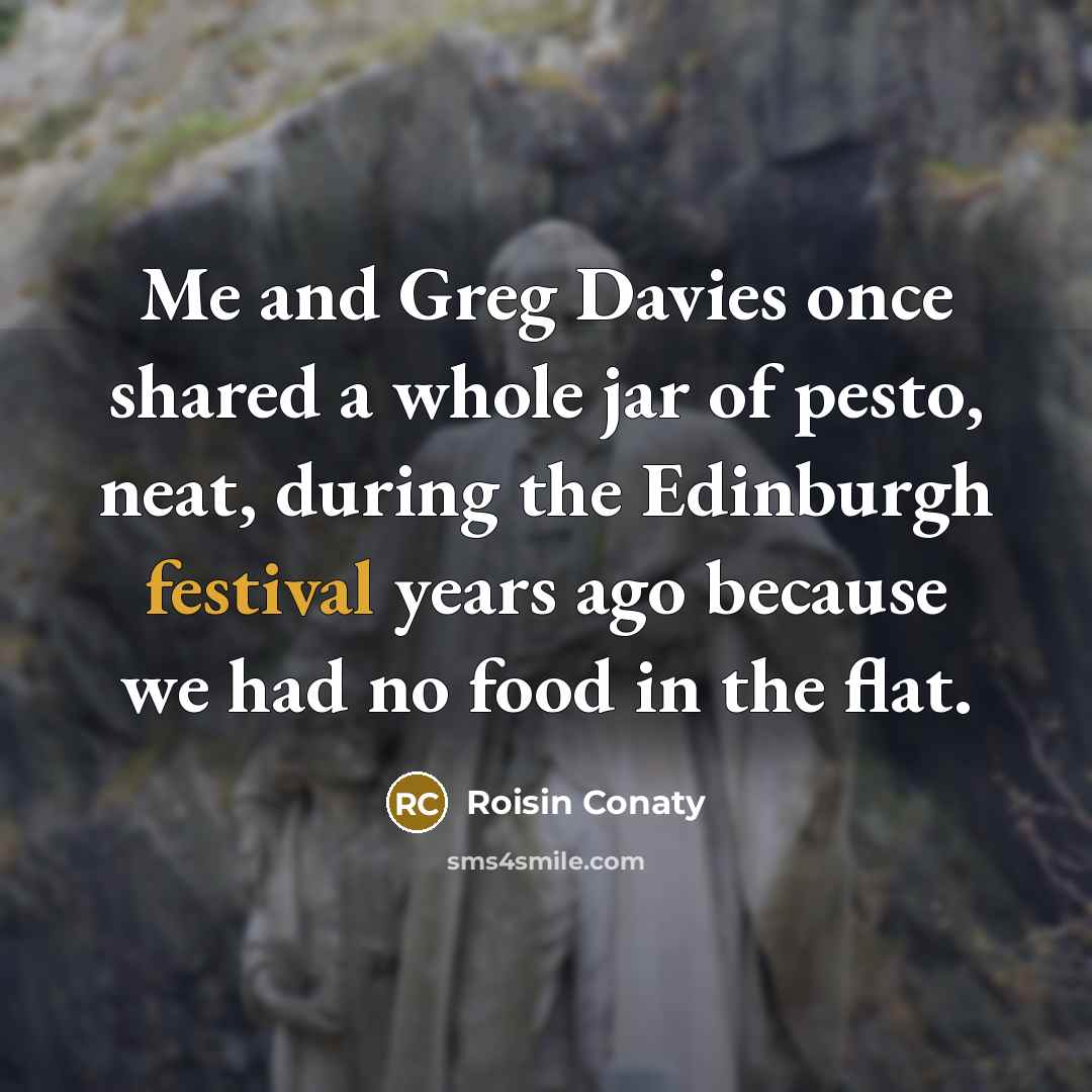 “Me and Greg Davies once shared a whole jar of pesto, neat, during the Edinburgh festival years ago because we had no food in the flat.” quote by Roisin Conaty
