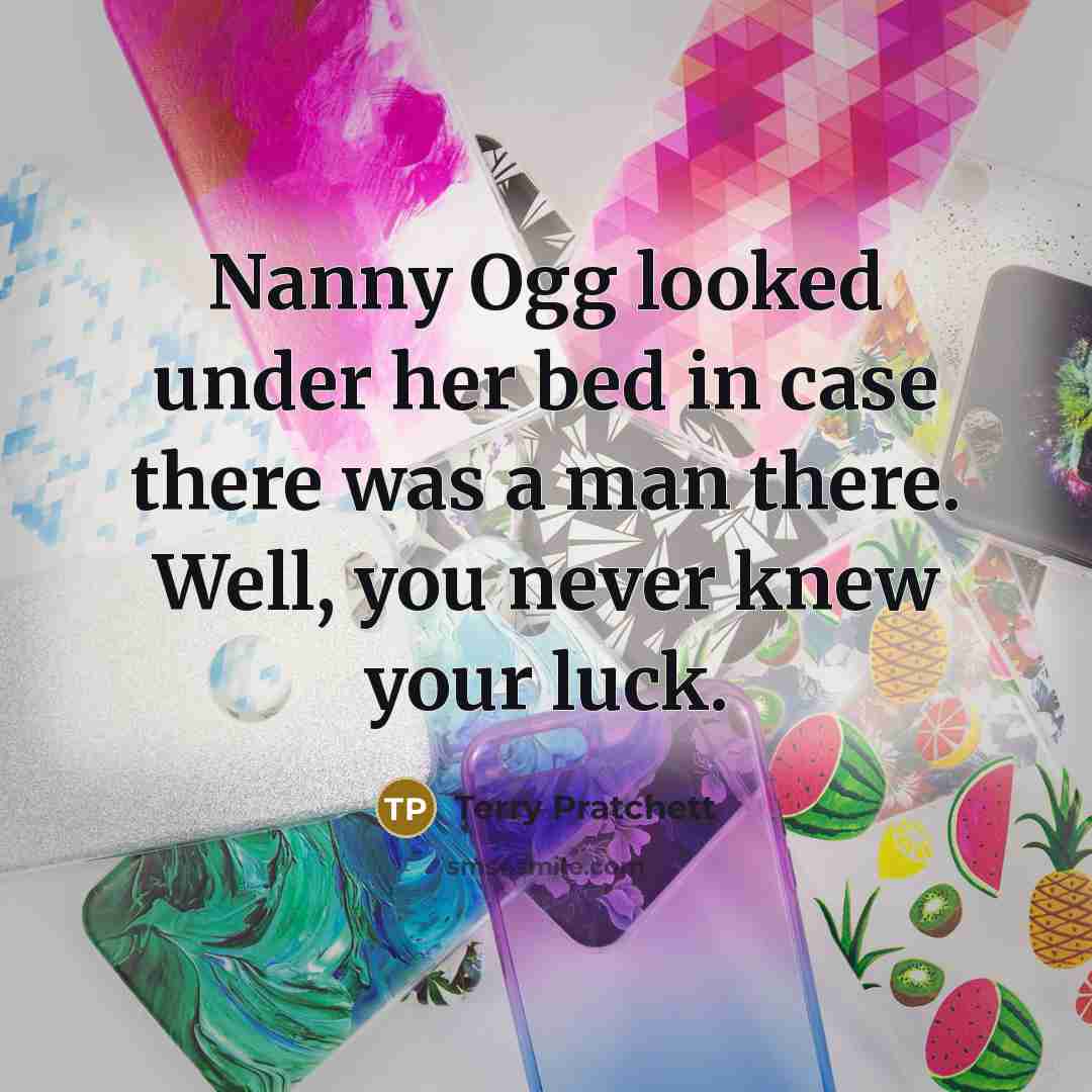 “Nanny Ogg looked under her bed in case there was a man there. Well, you never knew your luck.” quote by Terry Pratchett