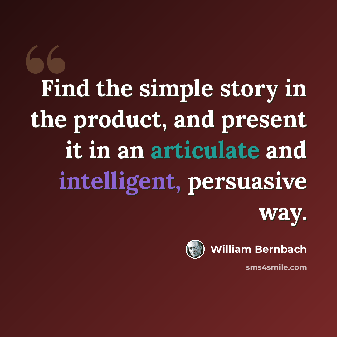 “Find the simple story in the product, and present it in an articulate and intelligent, persuasive way.” quote by William Bernbach