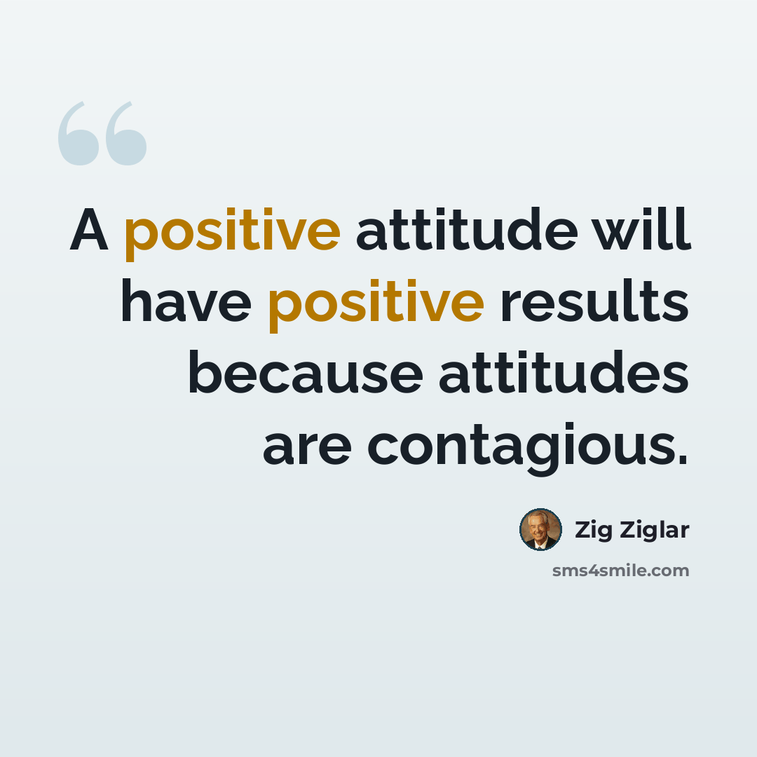 “A positive attitude will have positive results because attitudes are contagious.” quote by Zig Ziglar