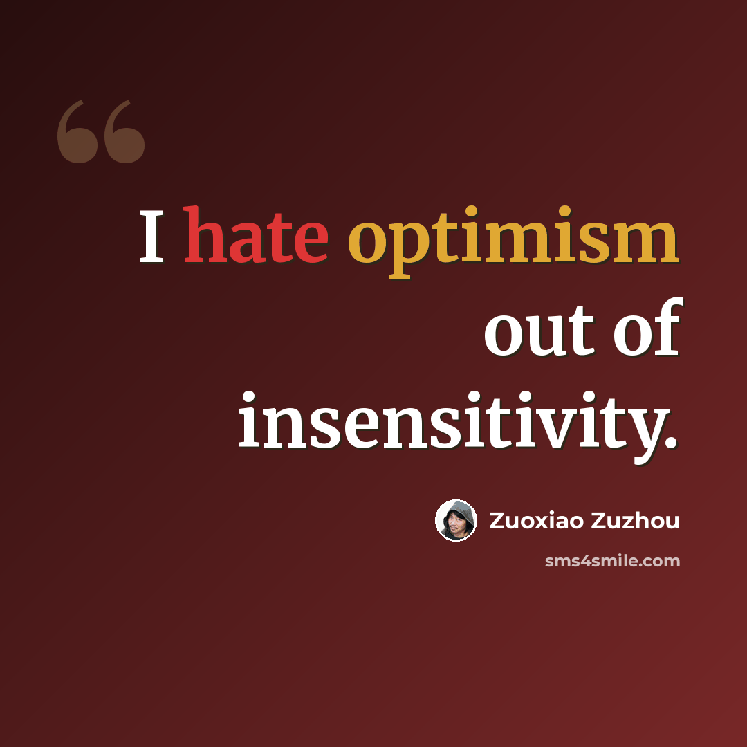“I hate optimism out of insensitivity.” quote by Zuoxiao Zuzhou