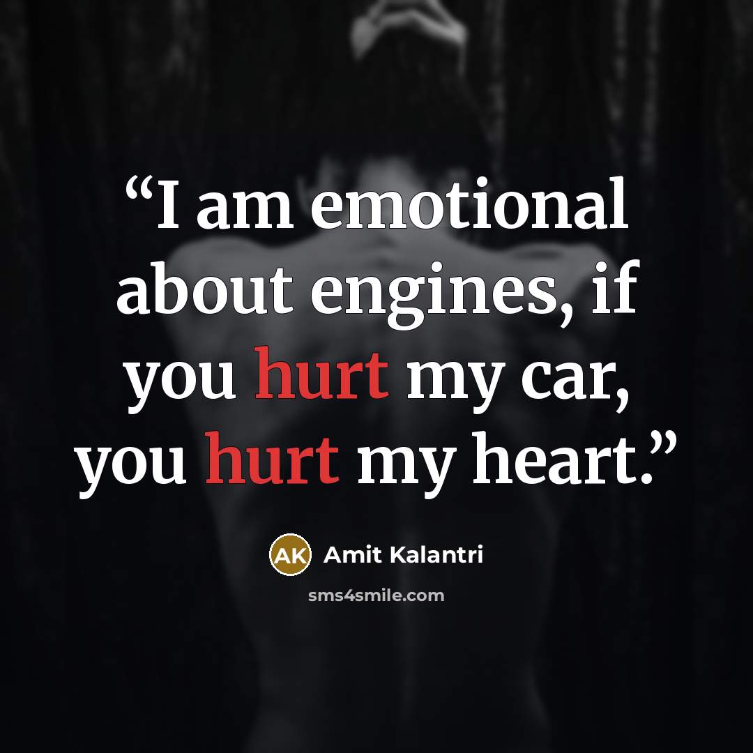 “I am emotional about engines, if you hurt my car, you hurt my heart.” quote by Amit Kalantri