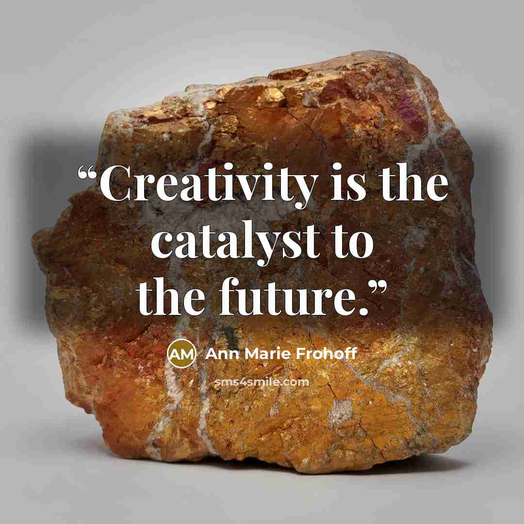 “Creativity is the catalyst to the future.” quote by Ann Marie Frohoff