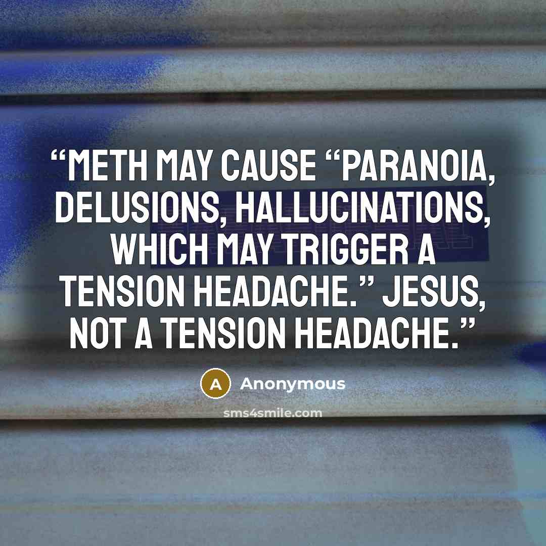 “Meth may cause “paranoia, delusions, hallucinations, which may trigger a tension headache.” Jesus, not a tension headache.” quote by Anonymous