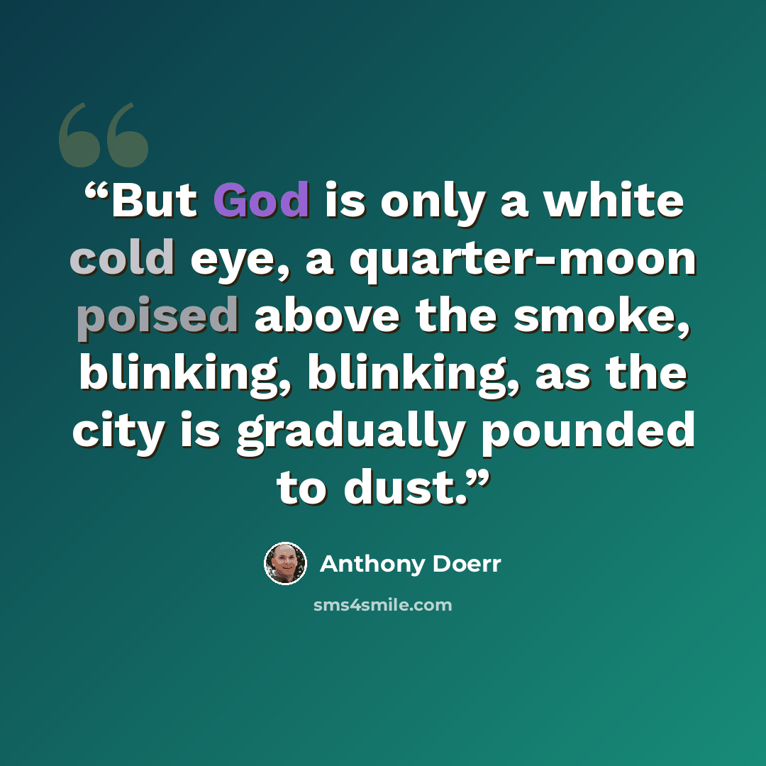 “But God is only a white cold eye, a quarter-moon poised above the smoke, blinking, blinking, as the city is gradually pounded to dust.” quote by Anthony Doerr
