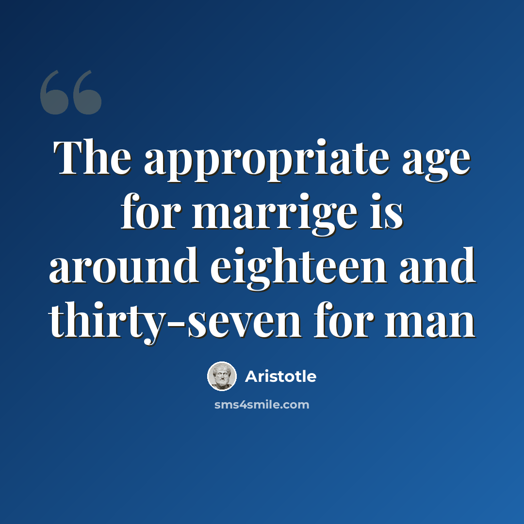 “The appropriate age for marrige is around eighteen and thirty-seven for man” quote by Aristotle