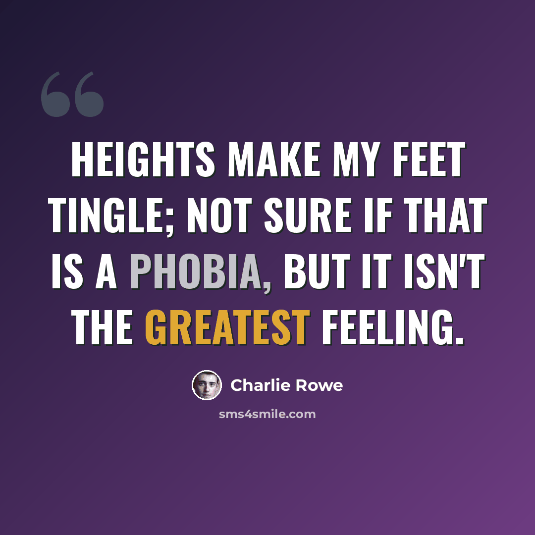“Heights make my feet tingle; not sure if that is a phobia, but it isn't the greatest feeling.” quote by Charlie Rowe