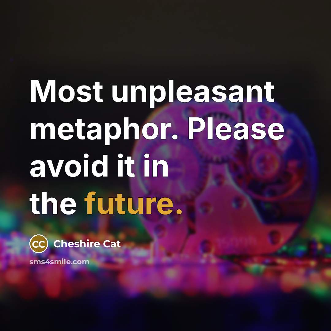 “Most unpleasant metaphor. Please avoid it in the future.” quote by Cheshire Cat